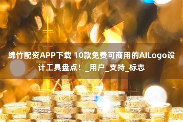 绵竹配资APP下载 10款免费可商用的AILogo设计工具盘点!_用户_支持_标志