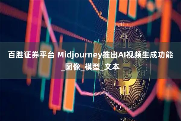 百胜证券平台 Midjourney推出AI视频生成功能_图像_模型_文本