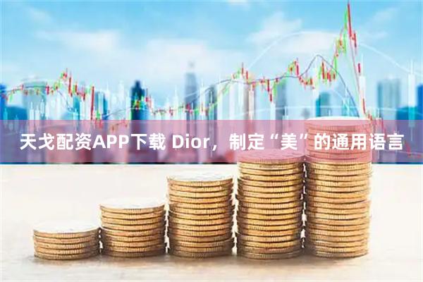 天戈配资APP下载 Dior，制定“美”的通用语言