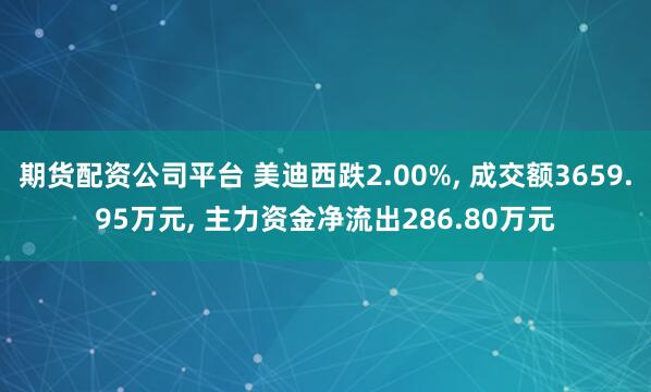 期货配资公司平台 美迪西跌2.00%, 成交额3659.95万元, 主力资金净流出286.80万元
