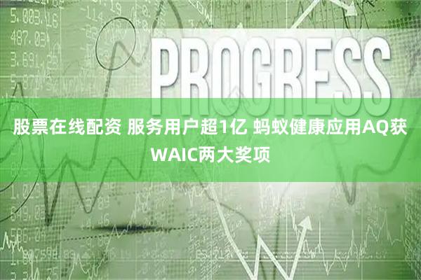 股票在线配资 服务用户超1亿 蚂蚁健康应用AQ获WAIC两大奖项