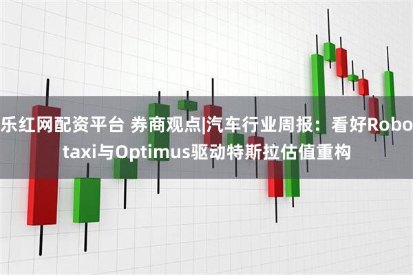 乐红网配资平台 券商观点|汽车行业周报：看好Robotaxi与Optimus驱动特斯拉估值重构