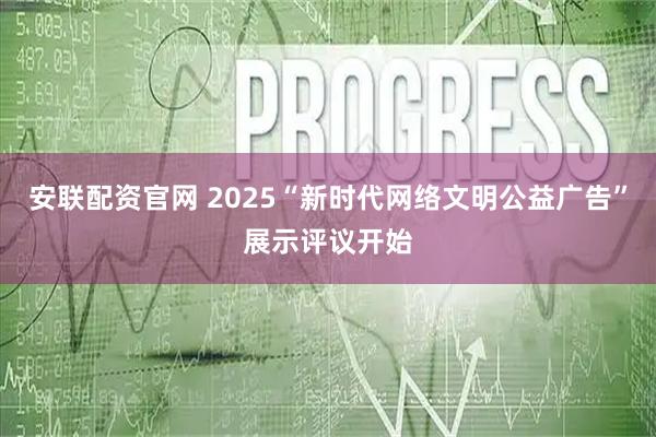 安联配资官网 2025“新时代网络文明公益广告”展示评议开始
