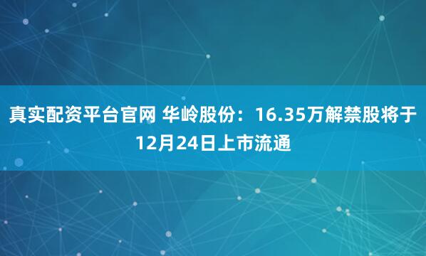 真实配资平台官网 华岭股份：16.35万解禁股将于12月24日上市流通