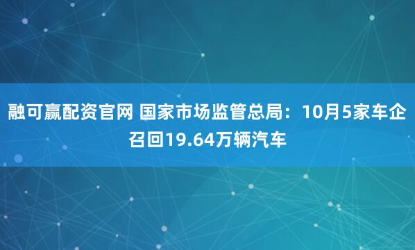 融可赢配资官网 国家市场监管总局：10月5家车企召回19.64万辆汽车