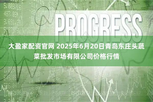 大盈家配资官网 2025年6月20日青岛东庄头蔬菜批发市场有限公司价格行情