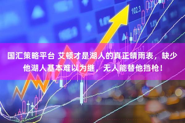 国汇策略平台 艾顿才是湖人的真正晴雨表,缺少他湖人基本难以为继,无人能替他挡枪!